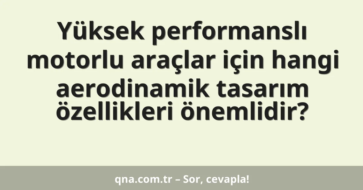 Yüksek performanslı motorlu araçlar için hangi aerodinamik tasarım özellikleri önemlidir?