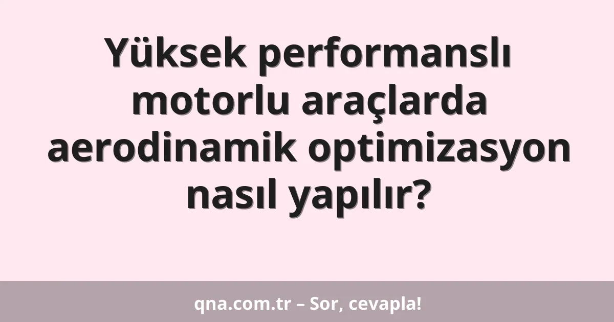 Yüksek performanslı motorlu araçlarda aerodinamik optimizasyon nasıl yapılır?