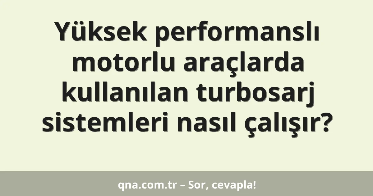 Yüksek performanslı motorlu araçlarda kullanılan turbosarj sistemleri nasıl çalışır?