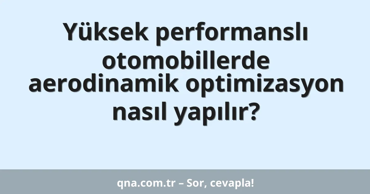 Yüksek performanslı otomobillerde aerodinamik optimizasyon nasıl yapılır?