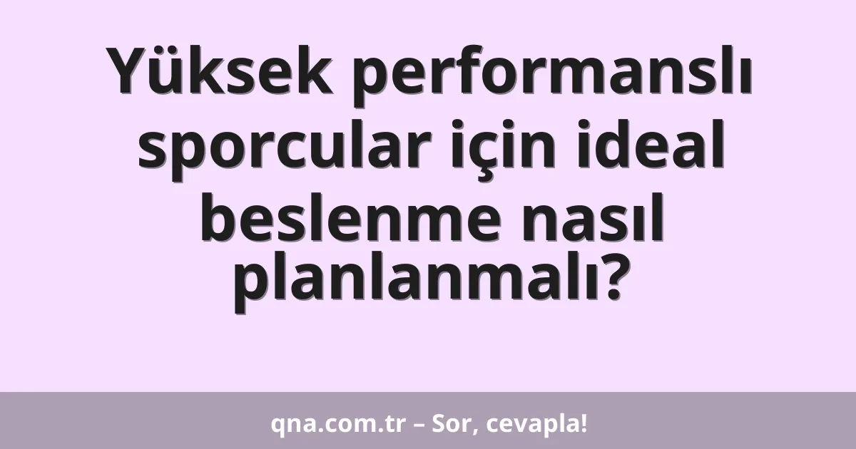 Yüksek performanslı sporcular için ideal beslenme nasıl planlanmalı?