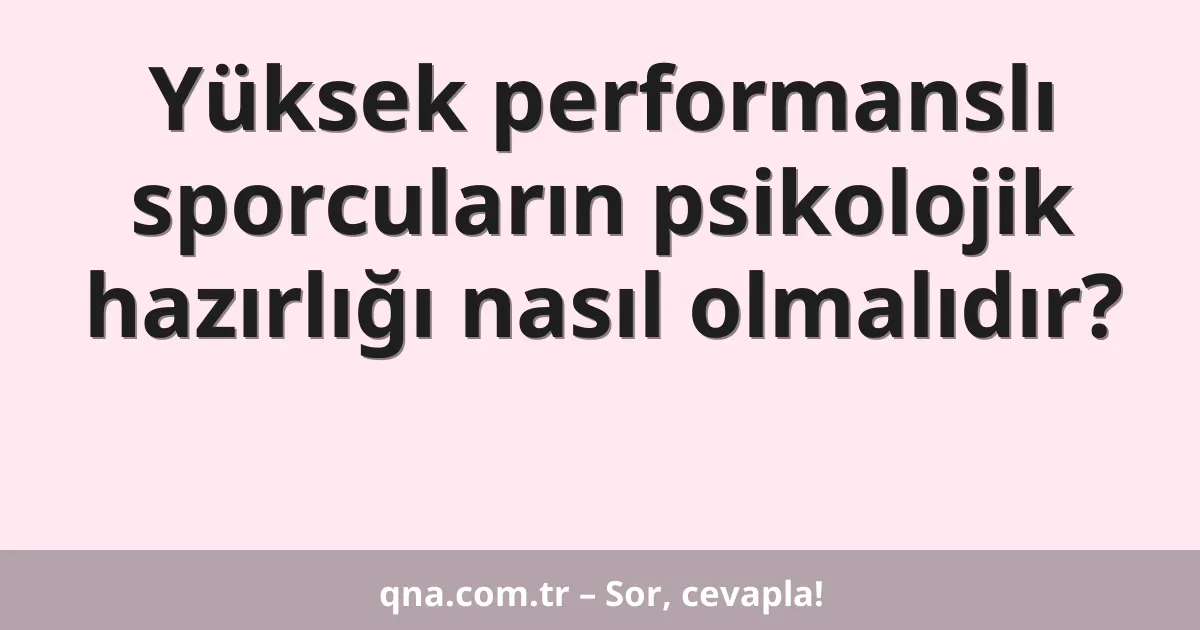 Yüksek performanslı sporcuların psikolojik hazırlığı nasıl olmalıdır?