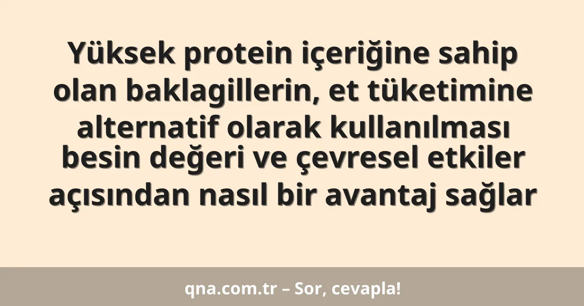 Yüksek protein içeriğine sahip olan baklagillerin, et tüketimine alternatif olarak kullanılması besin değeri ve çevresel etkiler açısından nasıl bir avantaj sağlar