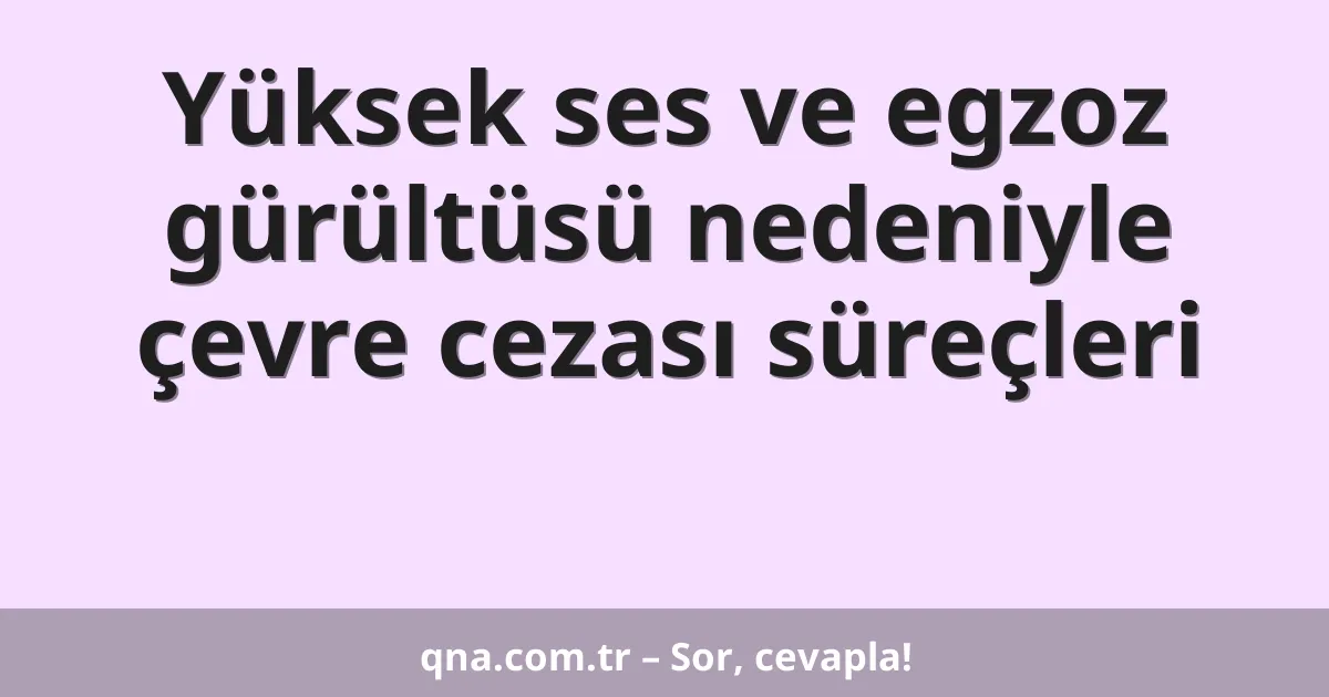 Yüksek ses ve egzoz gürültüsü nedeniyle çevre cezası süreçleri
