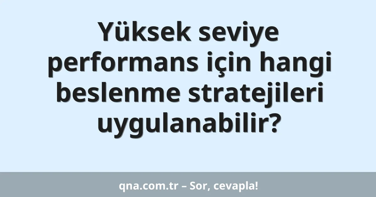 Yüksek seviye performans için hangi beslenme stratejileri uygulanabilir?