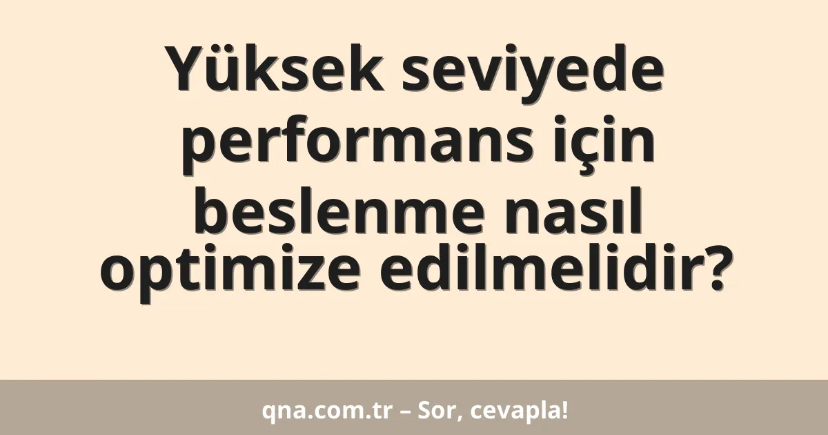 Yüksek seviyede performans için beslenme nasıl optimize edilmelidir?