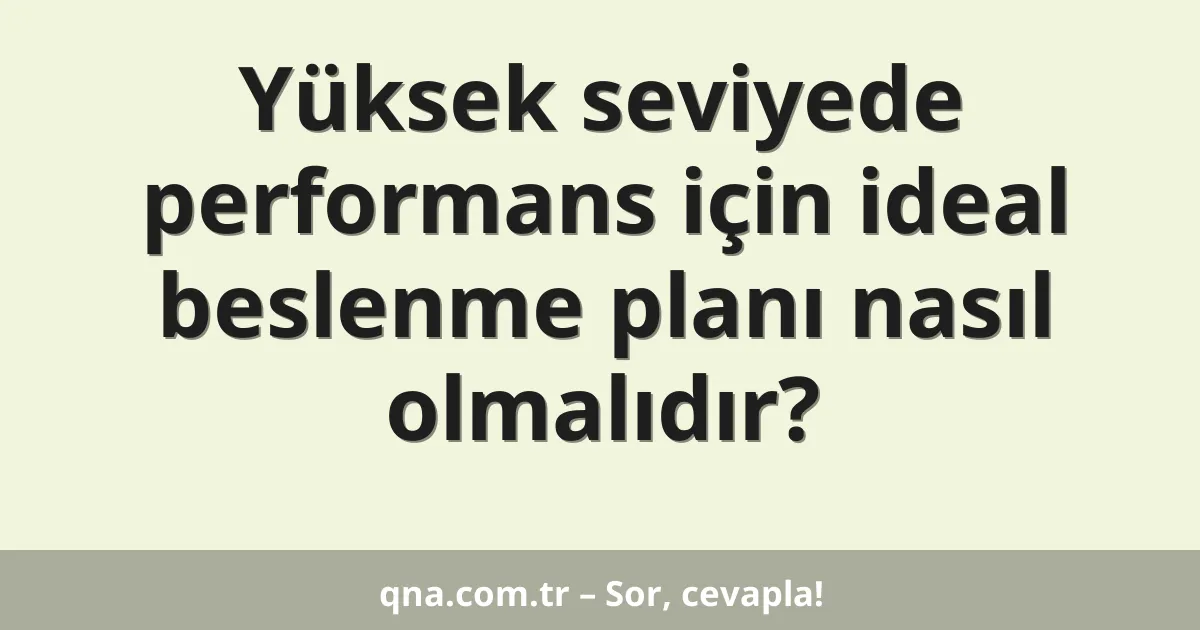 Yüksek seviyede performans için ideal beslenme planı nasıl olmalıdır?