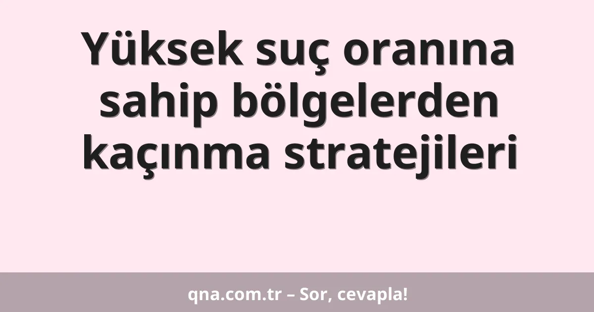 Yüksek suç oranına sahip bölgelerden kaçınma stratejileri