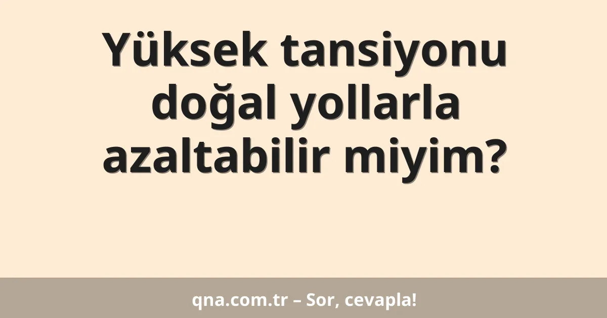 Yüksek tansiyonu doğal yollarla azaltabilir miyim?