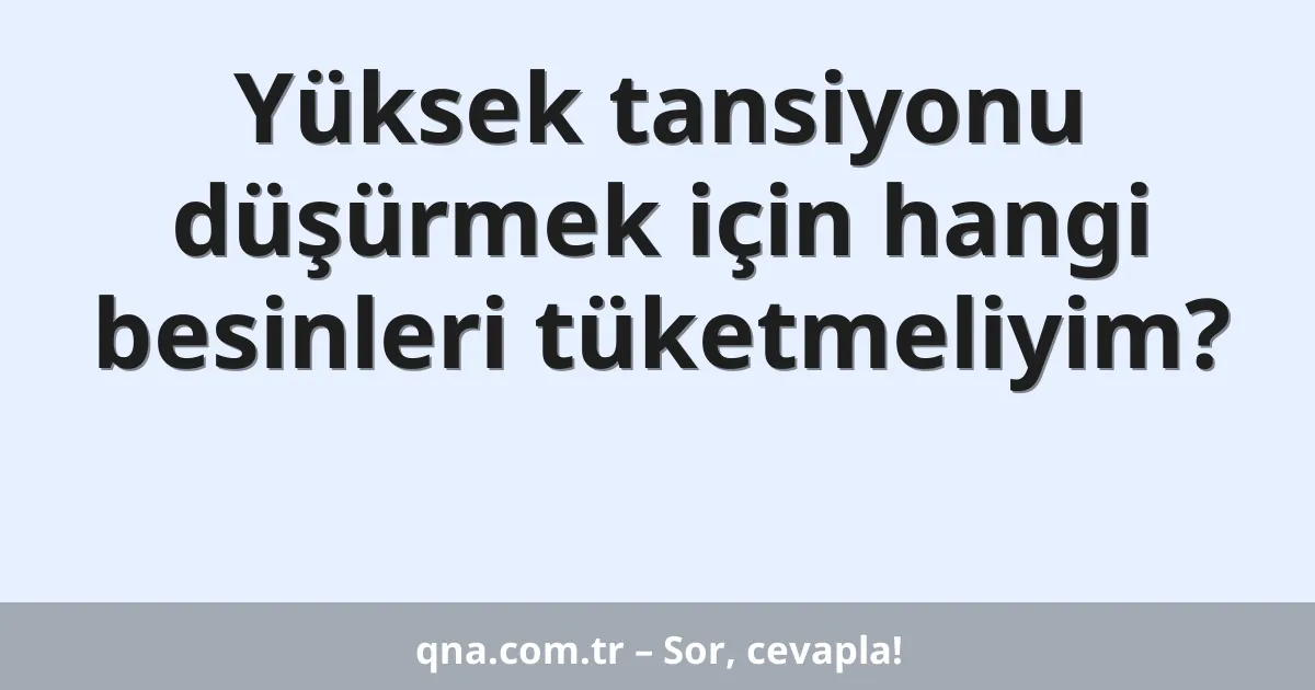 Yüksek tansiyonu düşürmek için hangi besinleri tüketmeliyim?