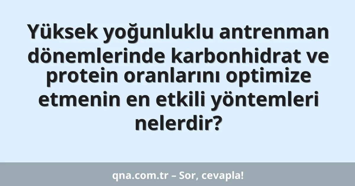 Yüksek yoğunluklu antrenman dönemlerinde karbonhidrat ve protein oranlarını optimize etmenin en etkili yöntemleri nelerdir?