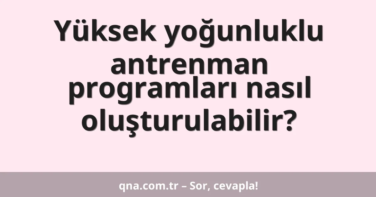 Yüksek yoğunluklu antrenman programları nasıl oluşturulabilir?
