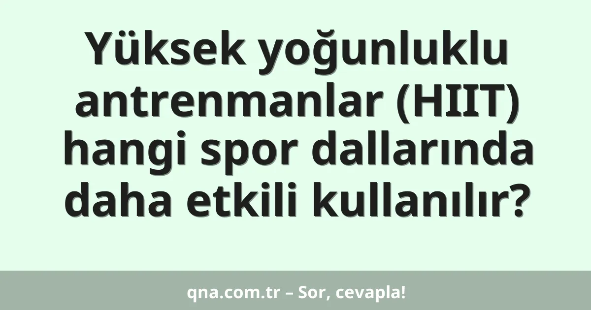 Yüksek yoğunluklu antrenmanlar (HIIT) hangi spor dallarında daha etkili kullanılır?