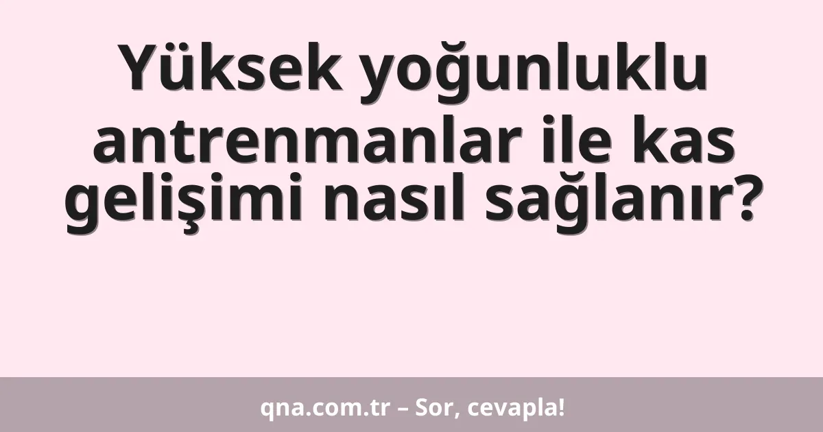 Yüksek yoğunluklu antrenmanlar ile kas gelişimi nasıl sağlanır?