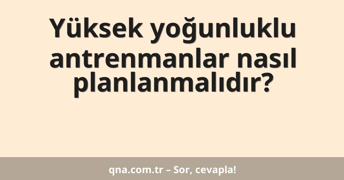 Yüksek yoğunluklu antrenmanlar nasıl planlanmalıdır?