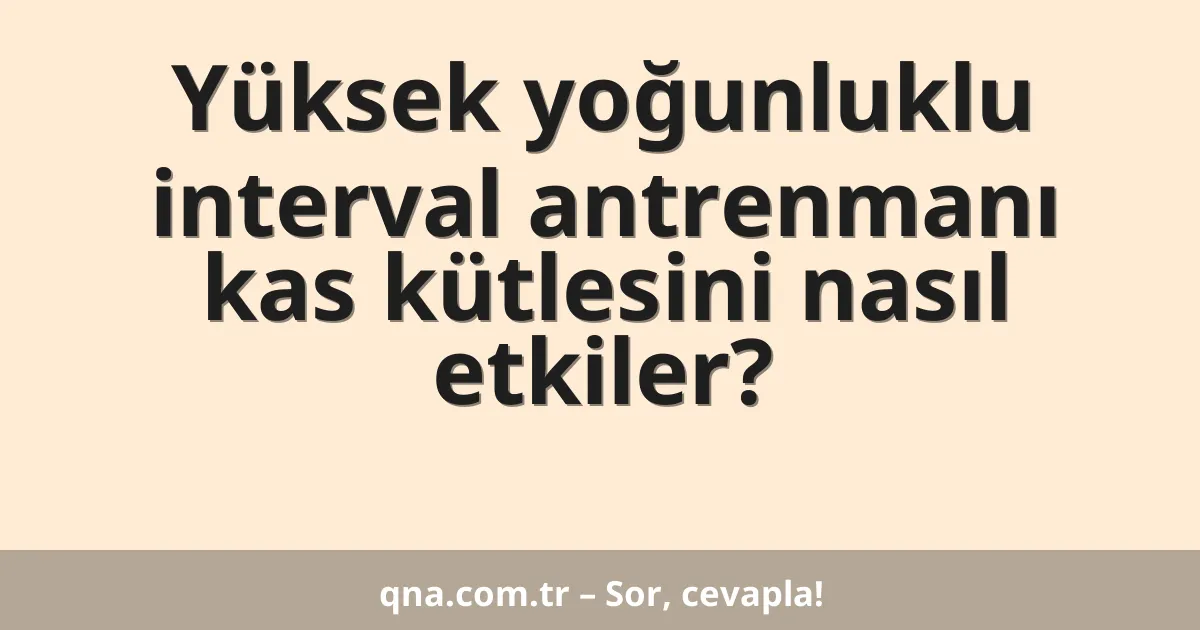 Yüksek yoğunluklu interval antrenmanı kas kütlesini nasıl etkiler?