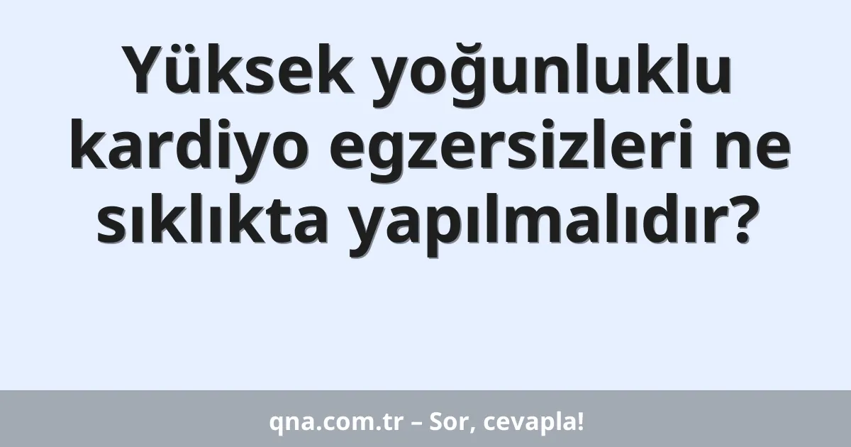 Yüksek yoğunluklu kardiyo egzersizleri ne sıklıkta yapılmalıdır?