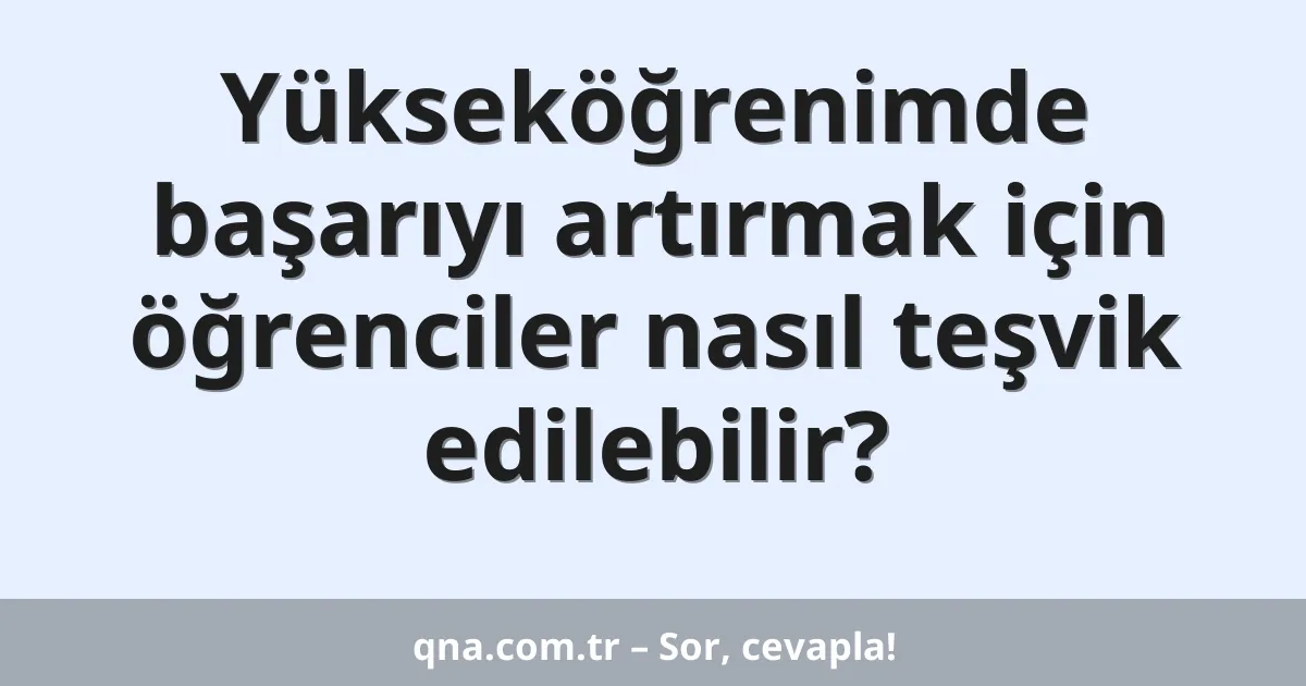 Yükseköğrenimde başarıyı artırmak için öğrenciler nasıl teşvik edilebilir?