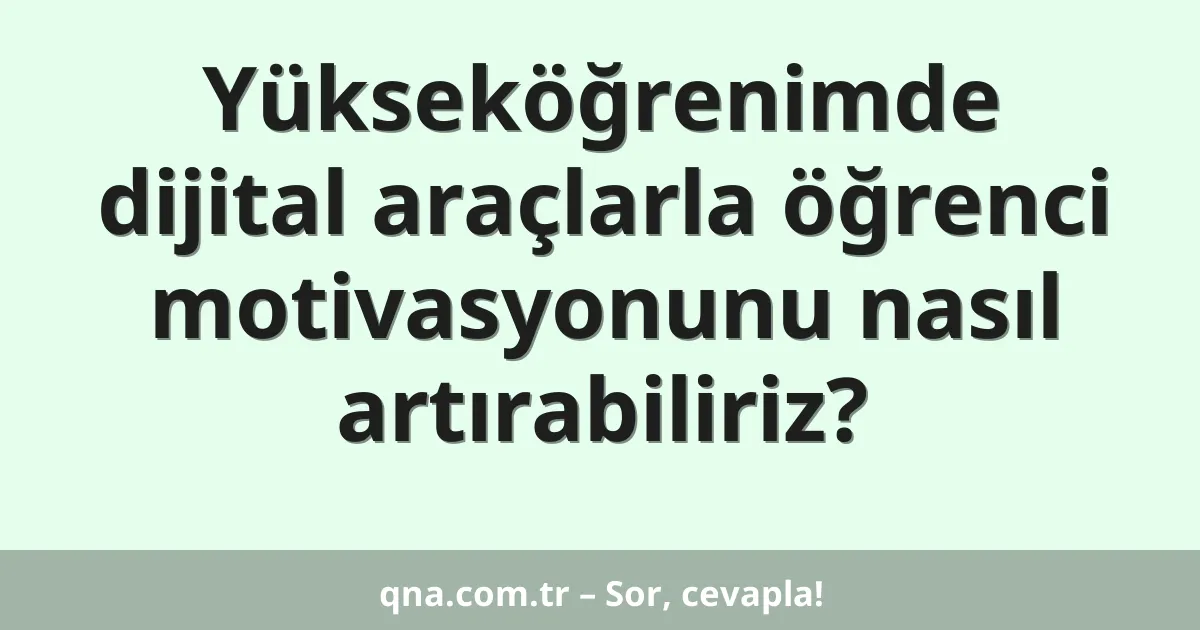 Yükseköğrenimde dijital araçlarla öğrenci motivasyonunu nasıl artırabiliriz?