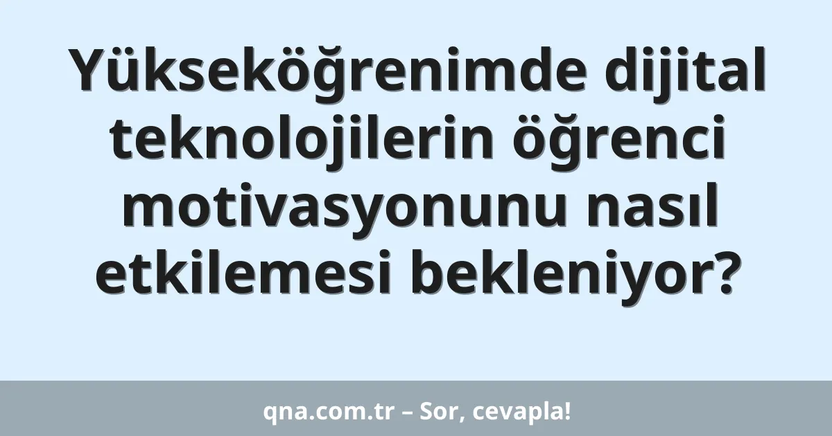 Yükseköğrenimde dijital teknolojilerin öğrenci motivasyonunu nasıl etkilemesi bekleniyor?