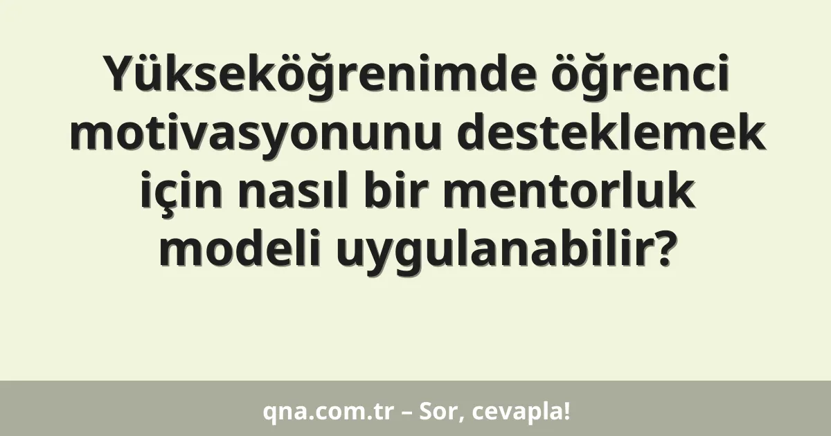 Yükseköğrenimde öğrenci motivasyonunu desteklemek için nasıl bir mentorluk modeli uygulanabilir?