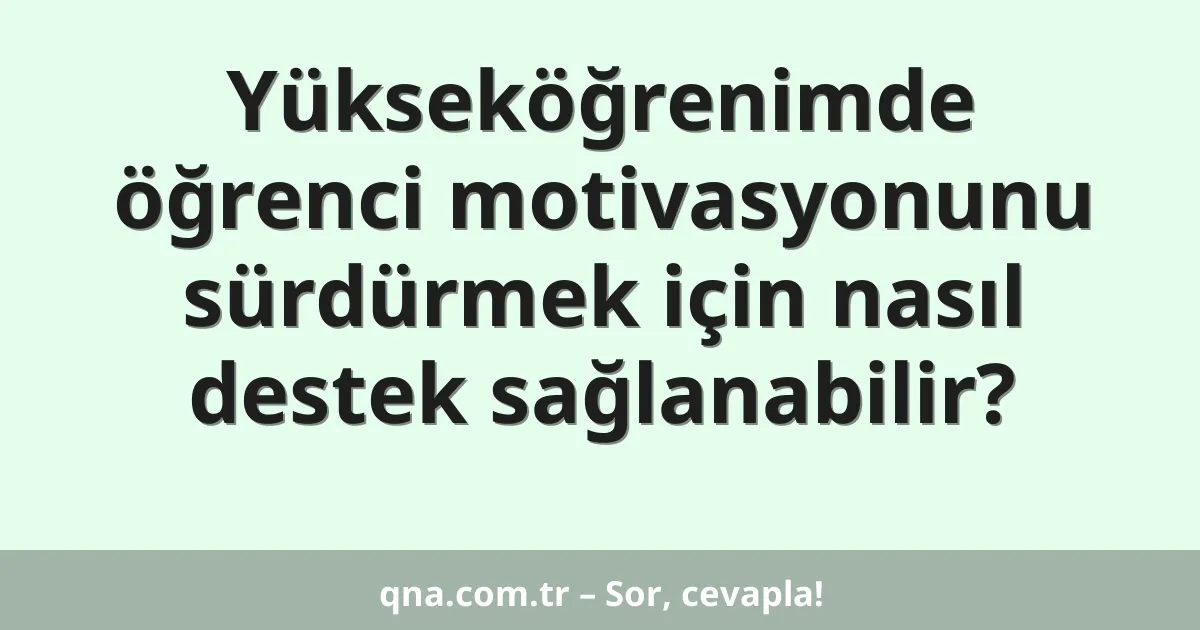 Yükseköğrenimde öğrenci motivasyonunu sürdürmek için nasıl destek sağlanabilir?