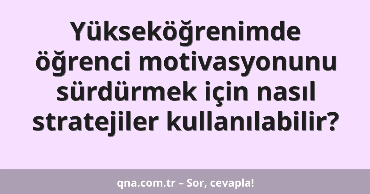Yükseköğrenimde öğrenci motivasyonunu sürdürmek için nasıl stratejiler kullanılabilir?