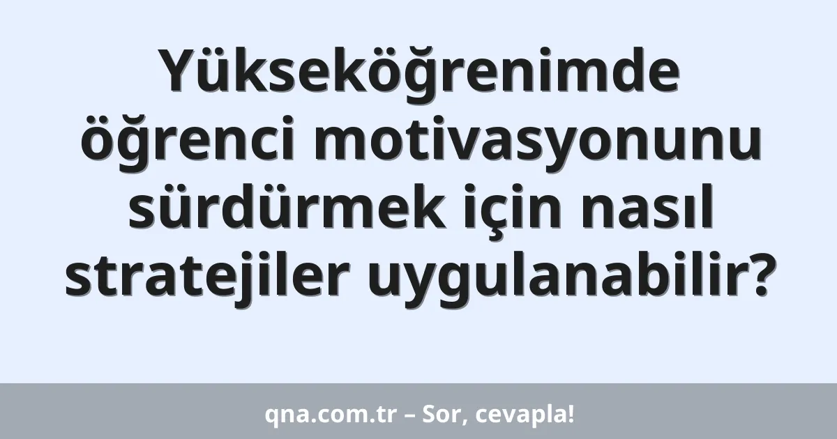 Yükseköğrenimde öğrenci motivasyonunu sürdürmek için nasıl stratejiler uygulanabilir?