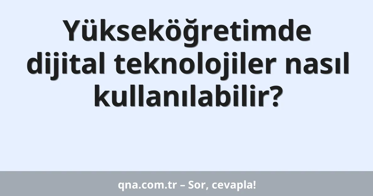 Yükseköğretimde dijital teknolojiler nasıl kullanılabilir?