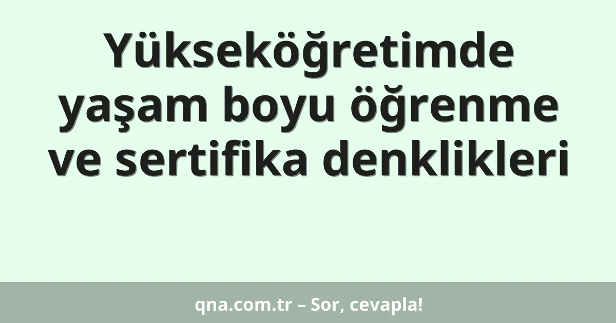 Yükseköğretimde yaşam boyu öğrenme ve sertifika denklikleri