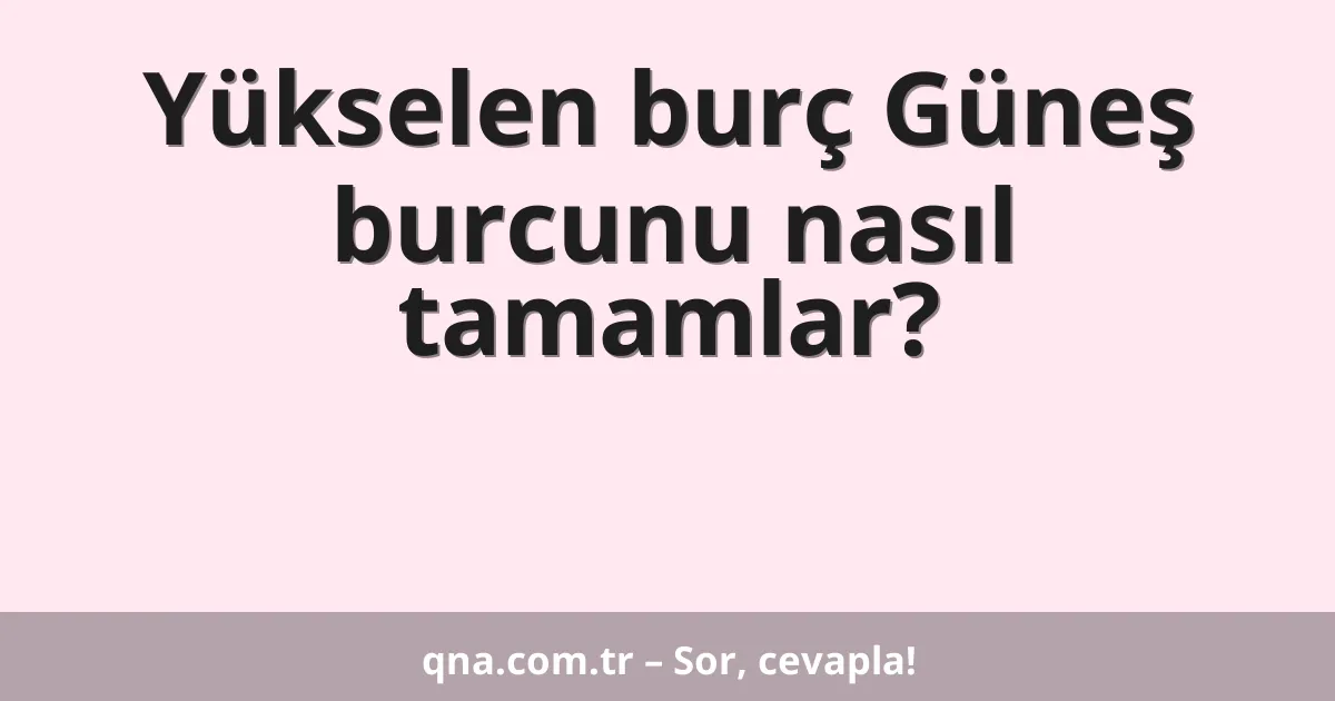 Yükselen burç Güneş burcunu nasıl tamamlar?