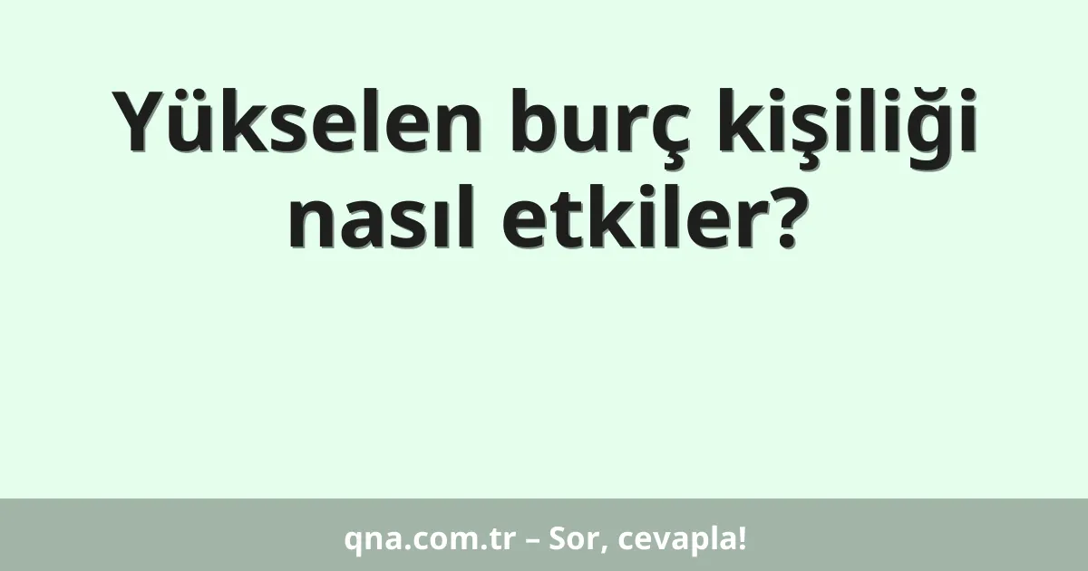 Yükselen burç kişiliği nasıl etkiler?