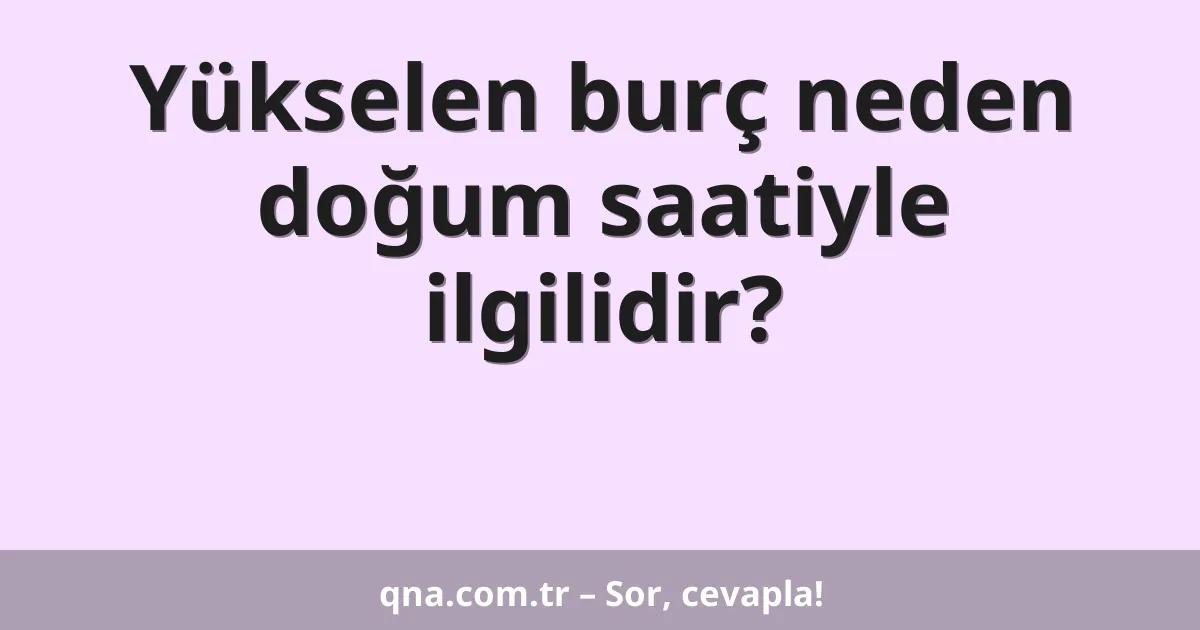 Yükselen burç neden doğum saatiyle ilgilidir?