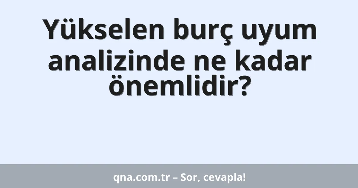 Yükselen burç uyum analizinde ne kadar önemlidir?