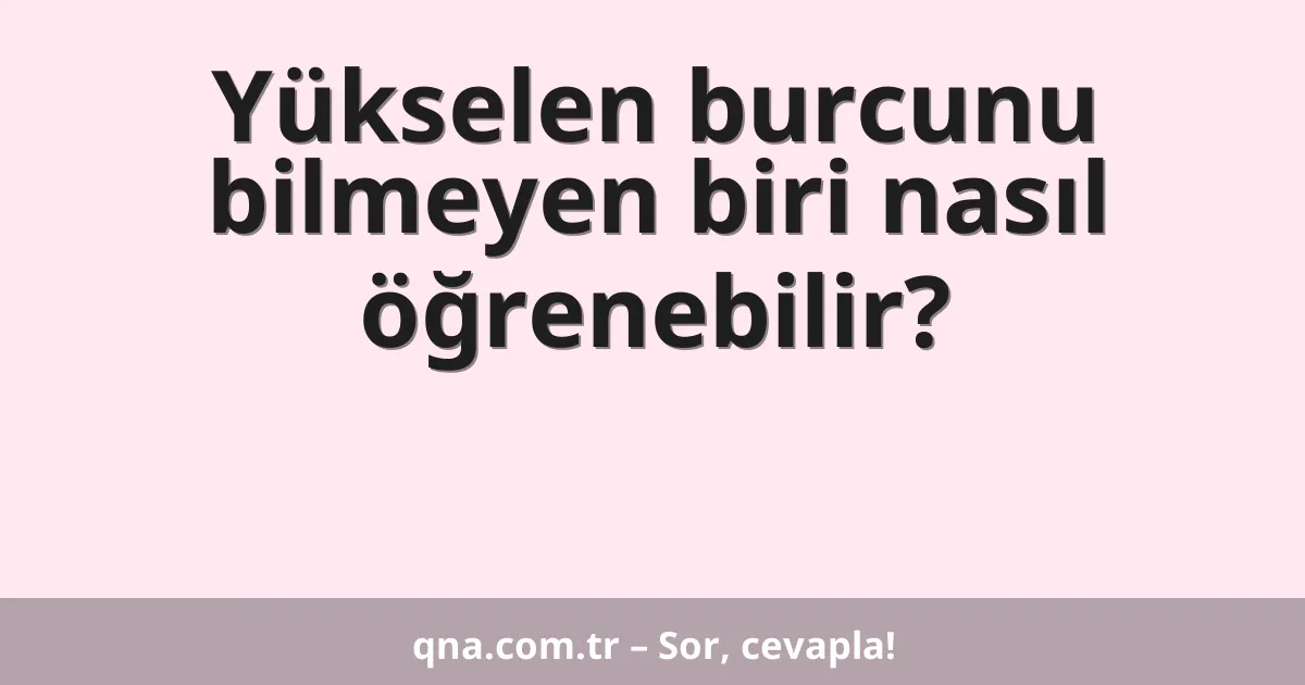 Yükselen burcunu bilmeyen biri nasıl öğrenebilir?