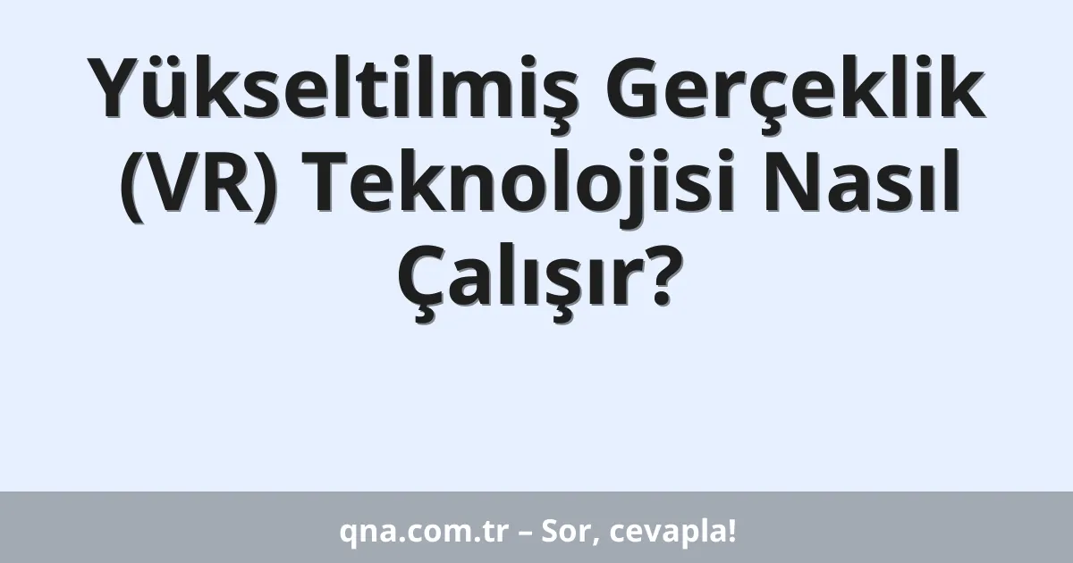 Yükseltilmiş Gerçeklik (VR) Teknolojisi Nasıl Çalışır?