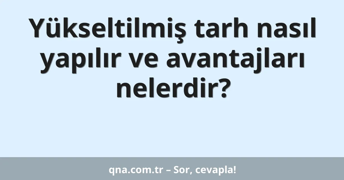 Yükseltilmiş tarh nasıl yapılır ve avantajları nelerdir?