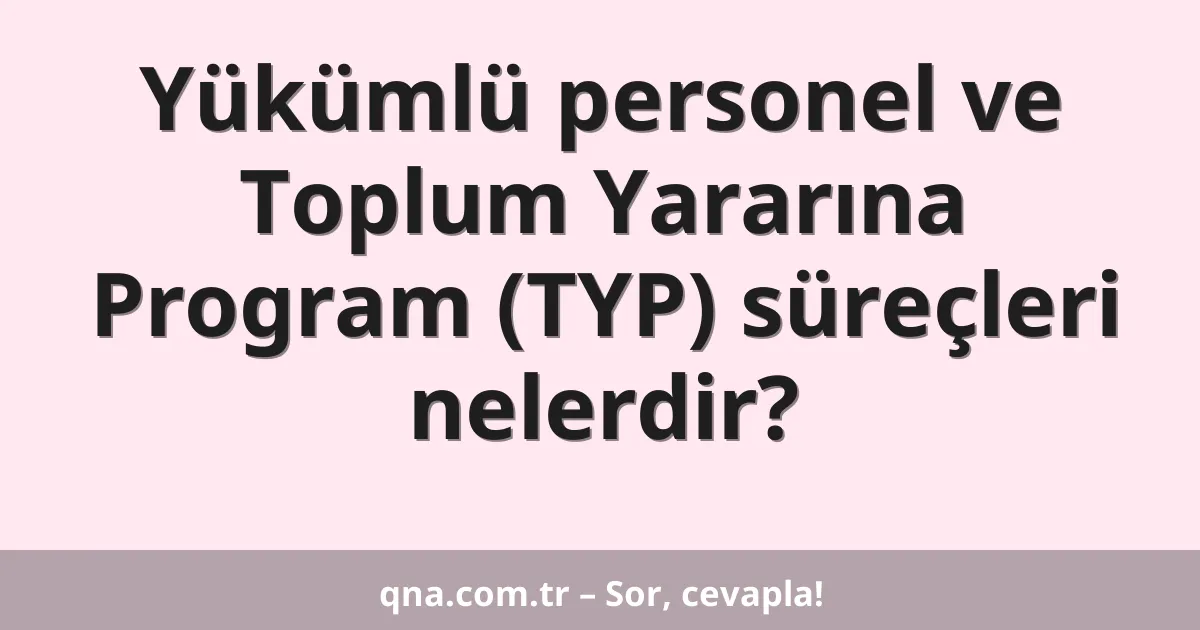 Yükümlü personel ve Toplum Yararına Program (TYP) süreçleri nelerdir?