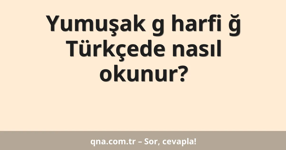 Yumuşak g harfi ğ Türkçede nasıl okunur?
