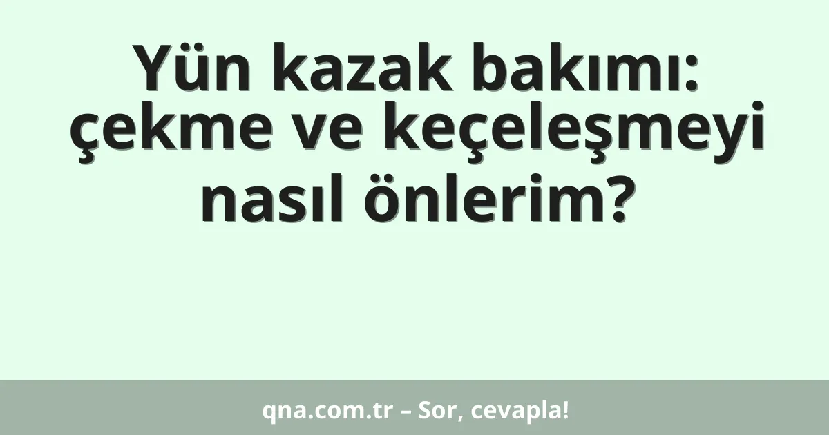 Yün kazak bakımı: çekme ve keçeleşmeyi nasıl önlerim?