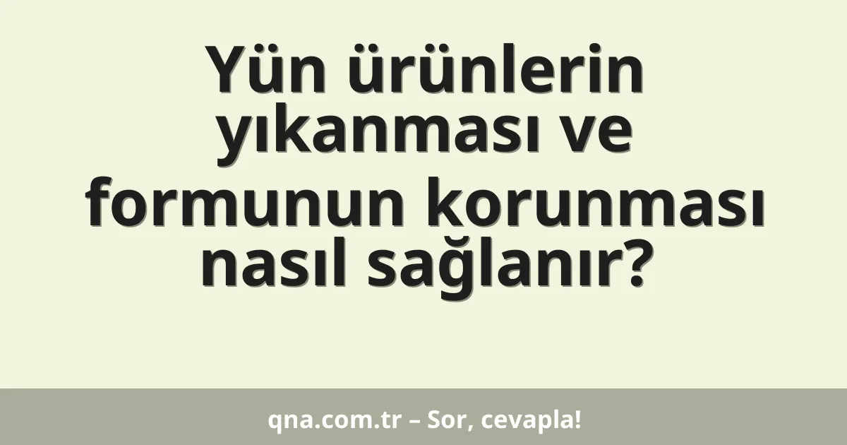 Yün ürünlerin yıkanması ve formunun korunması nasıl sağlanır?