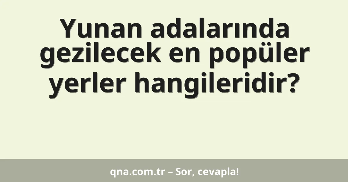 Yunan adalarında gezilecek en popüler yerler hangileridir?