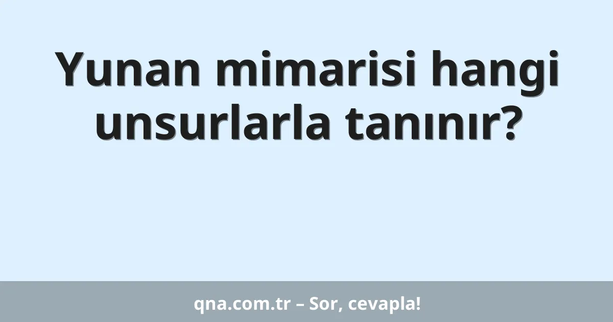 Yunan mimarisi hangi unsurlarla tanınır?