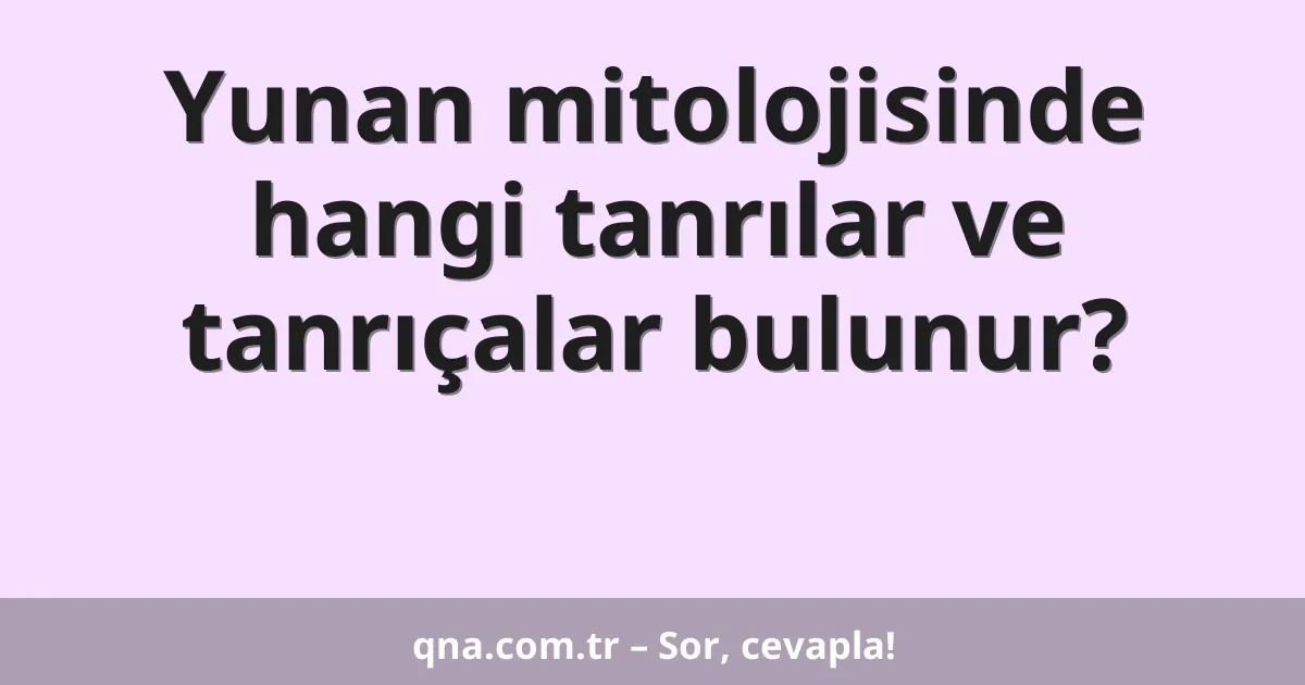 Yunan mitolojisinde hangi tanrılar ve tanrıçalar bulunur?