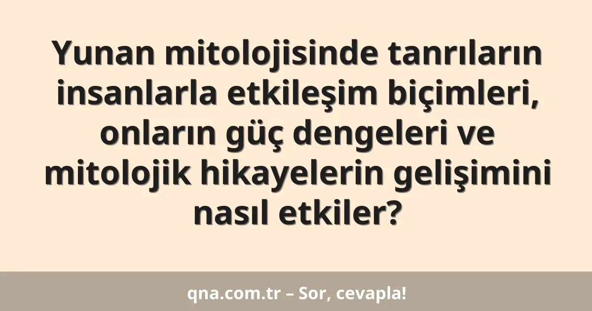 Yunan mitolojisinde tanrıların insanlarla etkileşim biçimleri, onların güç dengeleri ve mitolojik hikayelerin gelişimini nasıl etkiler?