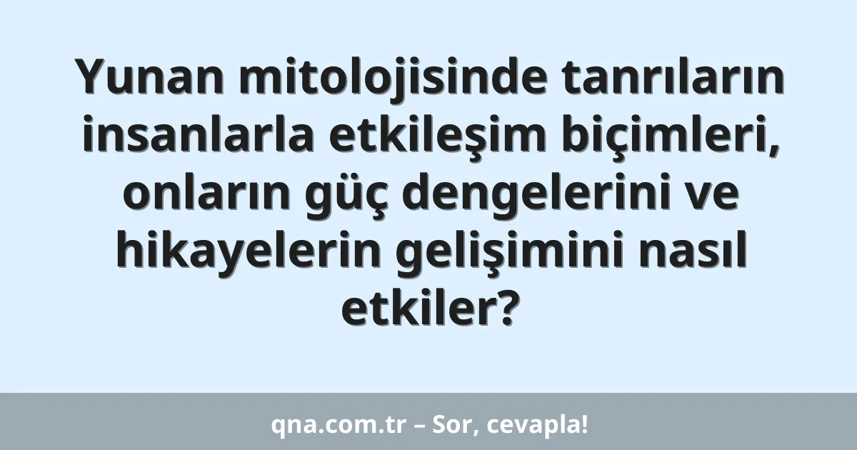 Yunan mitolojisinde tanrıların insanlarla etkileşim biçimleri, onların güç dengelerini ve hikayelerin gelişimini nasıl etkiler?
