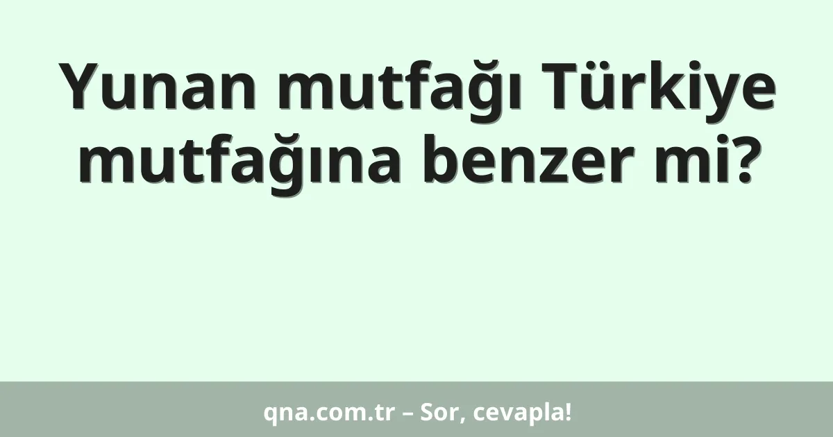 Yunan mutfağı Türkiye mutfağına benzer mi?