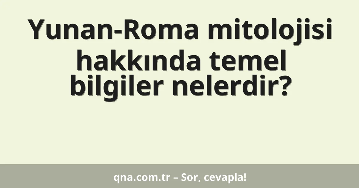 Yunan-Roma mitolojisi hakkında temel bilgiler nelerdir?