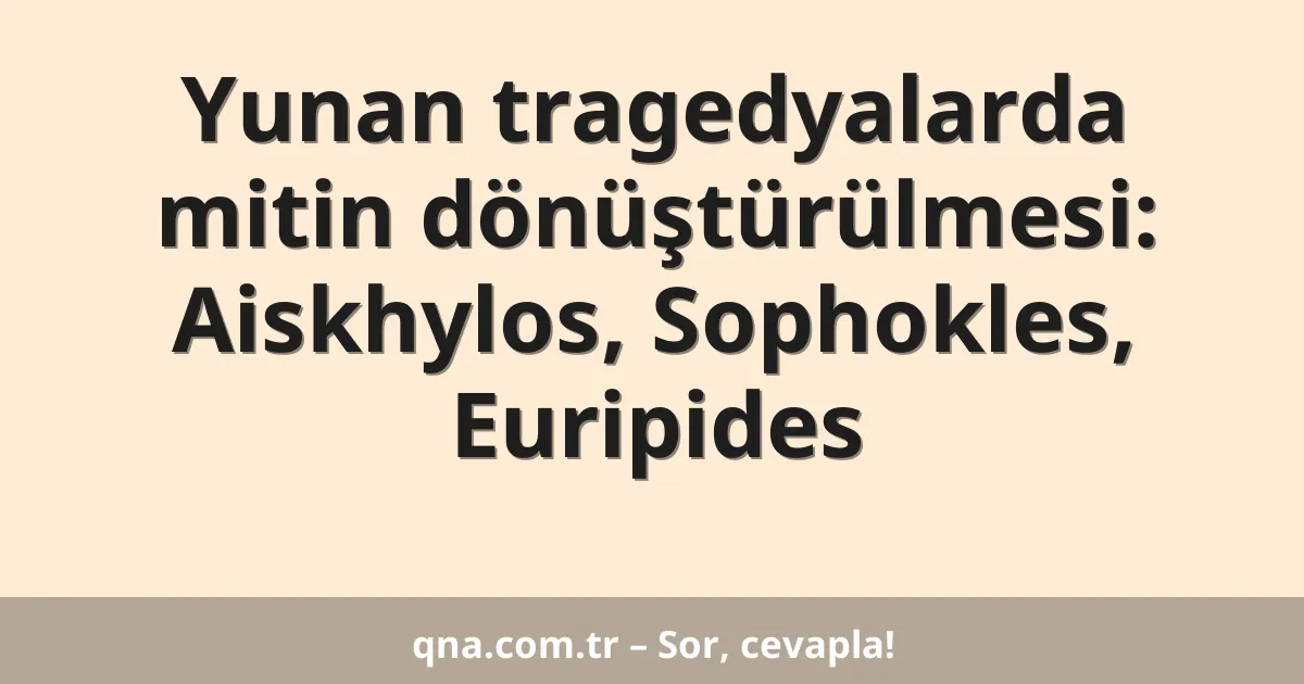 Yunan tragedyalarda mitin dönüştürülmesi: Aiskhylos, Sophokles, Euripides
