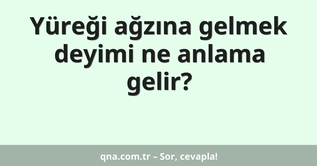 Yüreği ağzına gelmek deyimi ne anlama gelir?